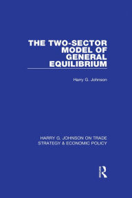 Title: The Two-Sector Model of General Equilibrium, Author: Harry G. Johnson