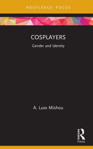 Title: Cosplayers: Gender and Identity, Author: A. Luxx Mishou