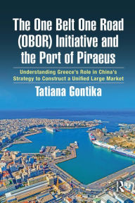 Title: The One Belt One Road (OBOR) Initiative and the Port of Piraeus: Understanding Greece's Role in China's Strategy to Construct a Unified Large Market, Author: Tatiana Gontika