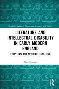 Title: Literature and Intellectual Disability in Early Modern England: Folly, Law and Medicine, 1500-1640, Author: Alice Equestri