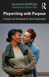 Title: Playwriting with Purpose: A Guide and Workbook for New Playwrights, Author: Jacqueline Goldfinger