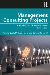 Title: Management Consulting Projects: A Step-by-Step Experiential Guide, Author: Ronald Cook