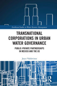 Title: Transnational Corporations in Urban Water Governance: Public-Private Partnerships in Mexico and the US, Author: Joyce Valdovinos