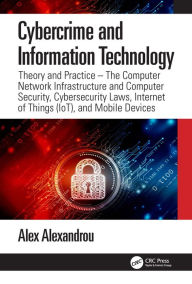 Title: Cybercrime and Information Technology: The Computer Network Infrastructure and Computer Security, Cybersecurity Laws, Internet of Things (IoT), and Mobile Devices, Author: Alex Alexandrou