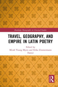 Title: Travel, Geography, and Empire in Latin Poetry, Author: Micah Young Myers