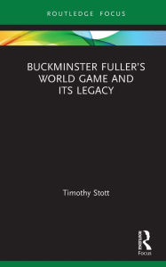 Title: Buckminster Fuller's World Game and Its Legacy, Author: Timothy Stott