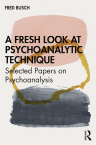 Title: A Fresh Look at Psychoanalytic Technique: Selected Papers on Psychoanalysis, Author: Fred Busch