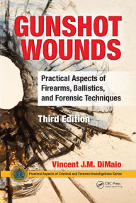 Title: Gunshot Wounds: Practical Aspects of Firearms, Ballistics, and Forensic Techniques, Third Edition, Author: Vincent DiMaio