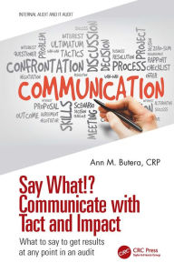 Title: Say What!? Communicate with Tact and Impact: What to say to get results at any point in an audit, Author: Ann M. Butera