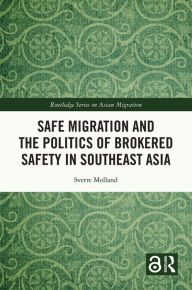 Title: Safe Migration and the Politics of Brokered Safety in Southeast Asia, Author: Sverre Molland