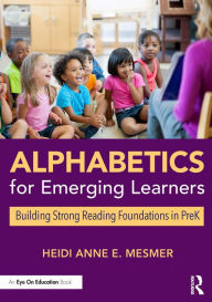 Title: Alphabetics for Emerging Learners: Building Strong Reading Foundations in PreK, Author: Heidi Anne E. Mesmer