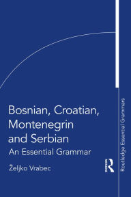 Title: Bosnian, Croatian, Montenegrin and Serbian: An Essential Grammar, Author: Zeljko Vrabec