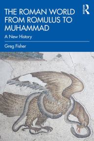 Title: The Roman World from Romulus to Muhammad: A New History, Author: Greg Fisher