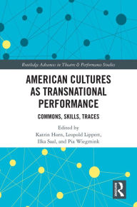 Title: American Cultures as Transnational Performance: Commons, Skills, Traces, Author: Katrin Horn