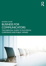 Title: Business for Communicators: The Essential Guide to Success in Corporate and Public Affairs, Author: Sandra Duhé