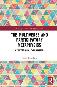 Title: The Multiverse and Participatory Metaphysics: A Theological Exploration, Author: Jamie Boulding