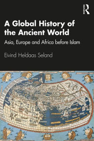 Title: A Global History of the Ancient World: Asia, Europe and Africa before Islam, Author: Eivind Heldaas Seland