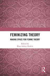 Title: Feminizing Theory: Making Space for Femme Theory, Author: Rhea Ashley Hoskin