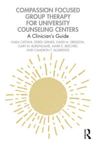 Title: Compassion Focused Group Therapy for University Counseling Centers: A Clinician's Guide, Author: Kara Cattani