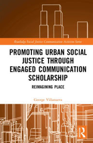 Title: Promoting Urban Social Justice through Engaged Communication Scholarship: Reimagining Place, Author: George Villanueva
