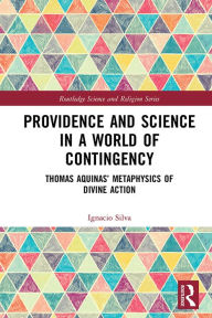 Title: Providence and Science in a World of Contingency: Thomas Aquinas' Metaphysics of Divine Action, Author: Ignacio Silva