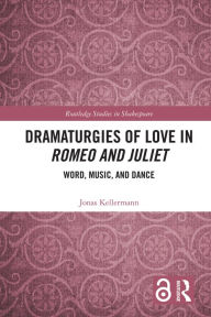 Title: Dramaturgies of Love in Romeo and Juliet: Word, Music, and Dance, Author: Jonas Kellermann