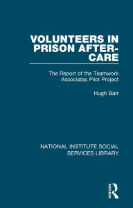 Title: Volunteers in Prison After-Care: The Report of the Teamwork Associates Pilot Project, Author: Hugh Barr