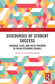 Title: Discourses of Student Success: Language, Class, and Social Personae in Italian Secondary Schools, Author: Andrea R. Leone-Pizzighella