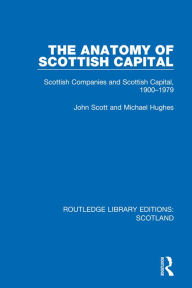 Title: The Anatomy of Scottish Capital: Scottish Companies and Scottish Capital, 1900-1979, Author: John Scott