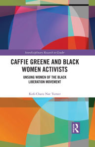 Title: Caffie Greene and Black Women Activists: Unsung Women of the Black Liberation Movement, Author: Kofi-Charu Nat Turner