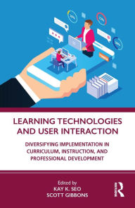 Title: Learning Technologies and User Interaction: Diversifying Implementation in Curriculum, Instruction, and Professional Development, Author: Kay K. Seo