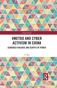 Title: #MeToo and Cyber Activism in China: Gendered Violence and Scripts of Power, Author: Li Ma