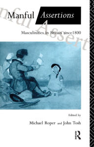 Title: Manful Assertions: Masculinities in Britain Since 1800, Author: Michael Roper