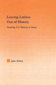 Title: Leaving Latinos Out of History: Teaching US History in Texas, Author: Julio Noboa