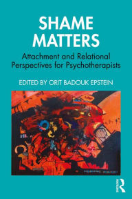 Title: Shame Matters: Attachment and Relational Perspectives for Psychotherapists, Author: Orit Badouk Epstein