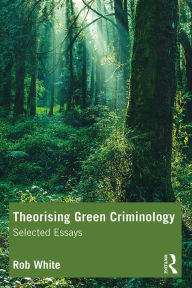 Title: Theorising Green Criminology: Selected Essays, Author: Rob White