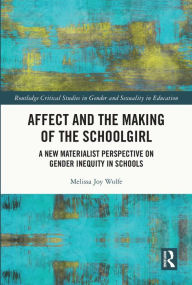 Title: Affect and the Making of the Schoolgirl: A New Materialist Perspective on Gender Inequity in Schools, Author: Melissa Wolfe