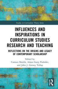 Title: Influences and Inspirations in Curriculum Studies Research and Teaching: Reflections on the Origins and Legacy of Contemporary Scholarship, Author: Carmen Shields