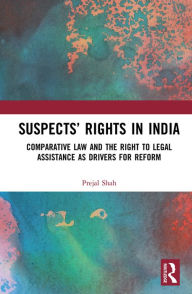 Title: Suspects' Rights in India: Comparative Law and the Right to Legal Assistance as Drivers for Reform, Author: Prejal Shah