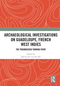 Title: Archaeological Investigations on Guadeloupe, French West Indies: The Troumassoid Turning Point, Author: Martijn M. van den Bel