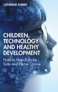 Title: Children, Technology and Healthy Development: How to Help Kids be Safe and Thrive Online, Author: Catherine Knibbs
