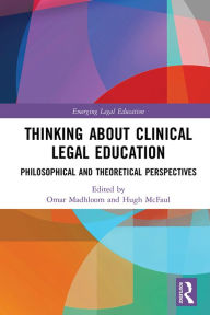 Title: Thinking About Clinical Legal Education: Philosophical and Theoretical Perspectives, Author: Omar Madhloom