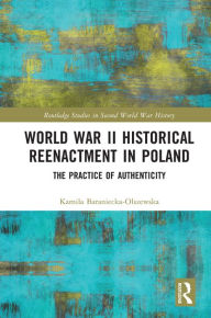 Title: World War II Historical Reenactment in Poland: The Practice of Authenticity, Author: Kamila Baraniecka-Olszewska