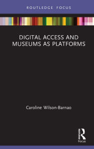 Title: Digital Access and Museums as Platforms, Author: Caroline Wilson-Barnao