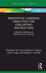 Title: Innovative Learning Analytics for Evaluating Instruction: A Big Data Roadmap to Effective Online Learning, Author: Theodore W. Frick