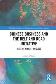 Title: Chinese Business and the Belt and Road Initiative: Institutional Strategies, Author: Jerry J. Zhang