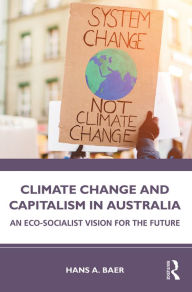 Title: Climate Change and Capitalism in Australia: An Eco-Socialist Vision for the Future, Author: Hans A. Baer