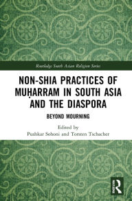 Title: Non-Shia Practices of Mu?arram in South Asia and the Diaspora: Beyond Mourning, Author: Pushkar Sohoni