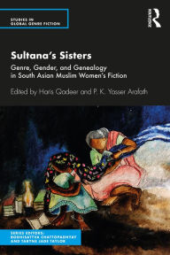 Title: Sultana's Sisters: Genre, Gender, and Genealogy in South Asian Muslim Women's Fiction, Author: Haris Qadeer