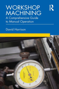 Title: Workshop Machining: A Comprehensive Guide to Manual Operation, Author: David Harrison